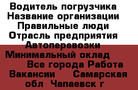 Водитель погрузчика › Название организации ­ Правильные люди › Отрасль предприятия ­ Автоперевозки › Минимальный оклад ­ 22 000 - Все города Работа » Вакансии   . Самарская обл.,Чапаевск г.